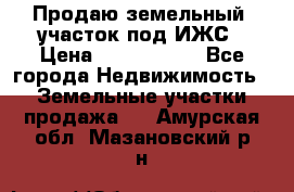 Продаю земельный  участок под ИЖС › Цена ­ 2 150 000 - Все города Недвижимость » Земельные участки продажа   . Амурская обл.,Мазановский р-н